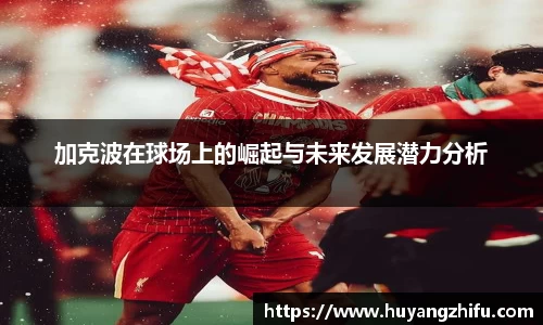 加克波在球场上的崛起与未来发展潜力分析