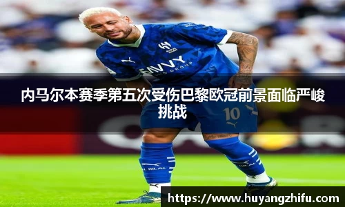 内马尔本赛季第五次受伤巴黎欧冠前景面临严峻挑战